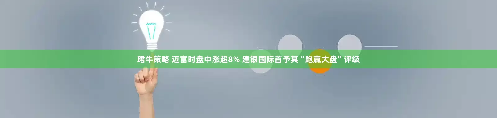 珺牛策略 迈富时盘中涨超8% 建银国际首予其“跑赢大盘”评级