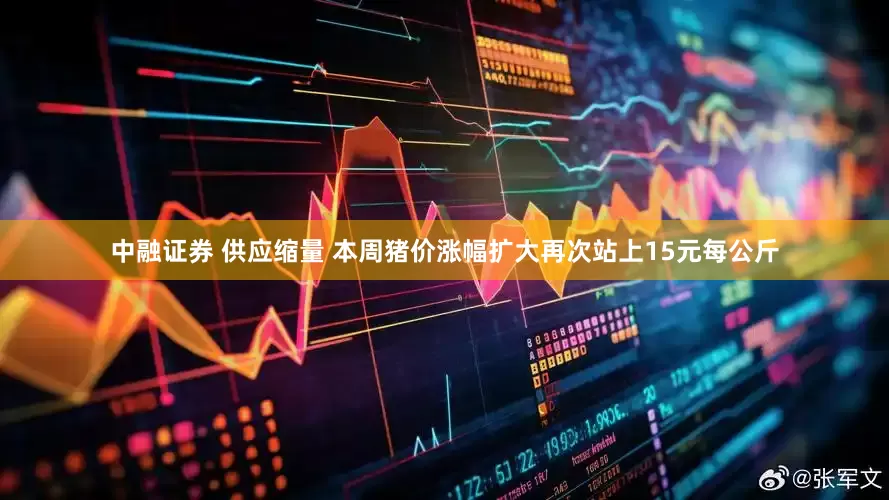 中融证券 供应缩量 本周猪价涨幅扩大再次站上15元每公斤
