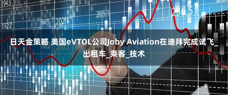 日天金策略 美国eVTOL公司Joby Aviation在迪拜完成试飞_出租车_乘客_技术