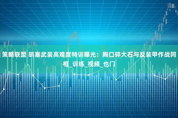 策略联盟 胡塞武装高难度特训曝光：胸口碎大石与反装甲作战同框_训练_视频_也门