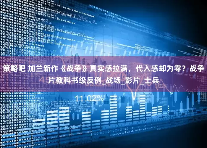 策略吧 加兰新作《战争》真实感拉满，代入感却为零？战争片教科书级反例_战场_影片_士兵