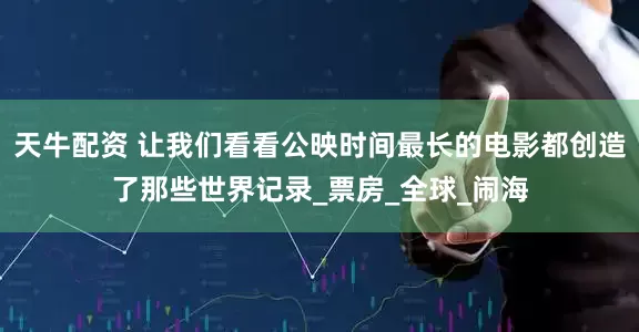 天牛配资 让我们看看公映时间最长的电影都创造了那些世界记录_票房_全球_闹海
