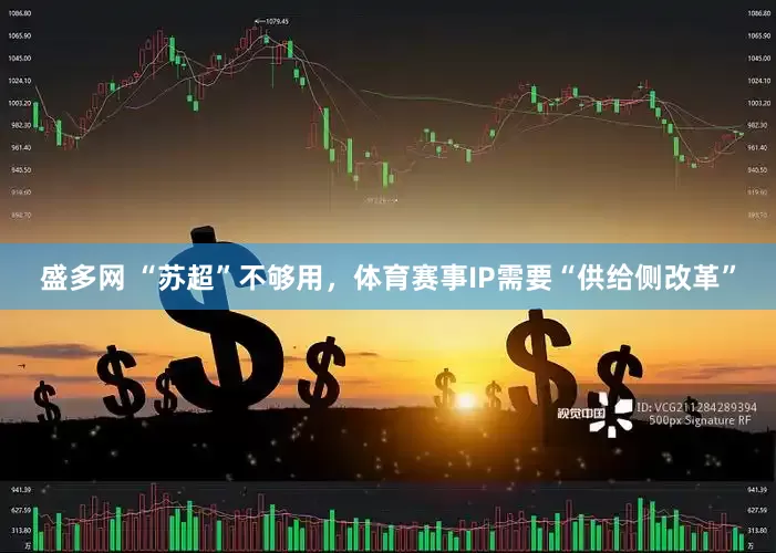 盛多网 “苏超”不够用，体育赛事IP需要“供给侧改革”