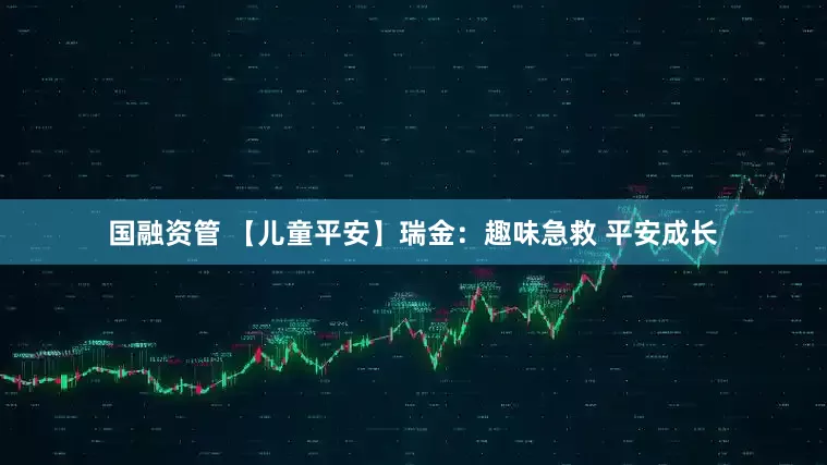 国融资管 【儿童平安】瑞金：趣味急救 平安成长