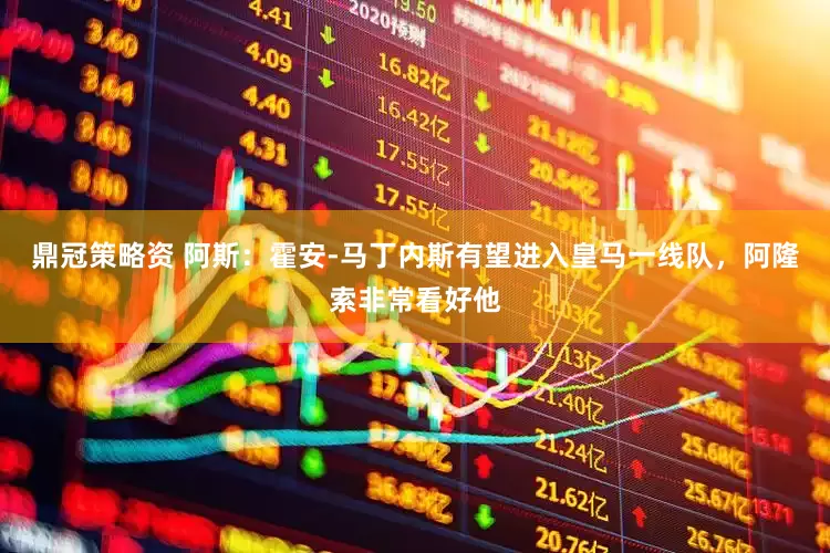鼎冠策略资 阿斯：霍安-马丁内斯有望进入皇马一线队，阿隆索非常看好他
