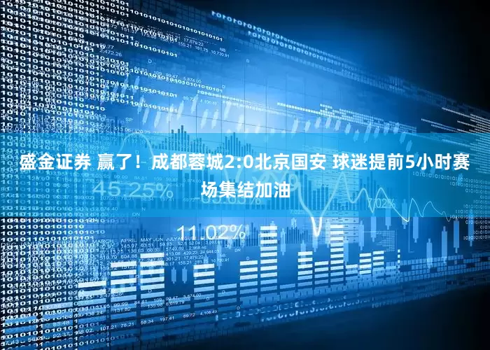 盛金证券 赢了！成都蓉城2:0北京国安 球迷提前5小时赛场集结加油