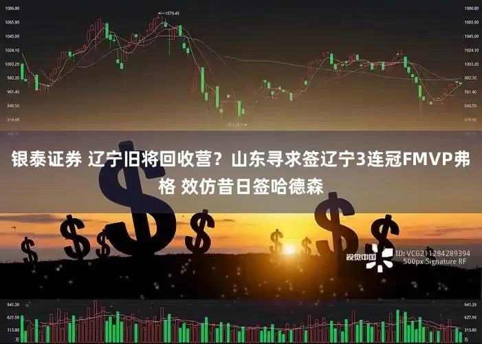 银泰证券 辽宁旧将回收营？山东寻求签辽宁3连冠FMVP弗格 效仿昔日签哈德森
