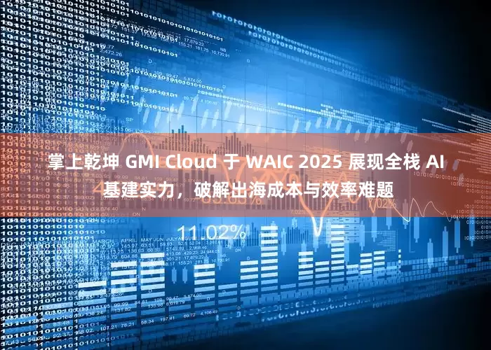 掌上乾坤 GMI Cloud 于 WAIC 2025 展现全栈 AI 基建实力，破解出海成本与效率难题