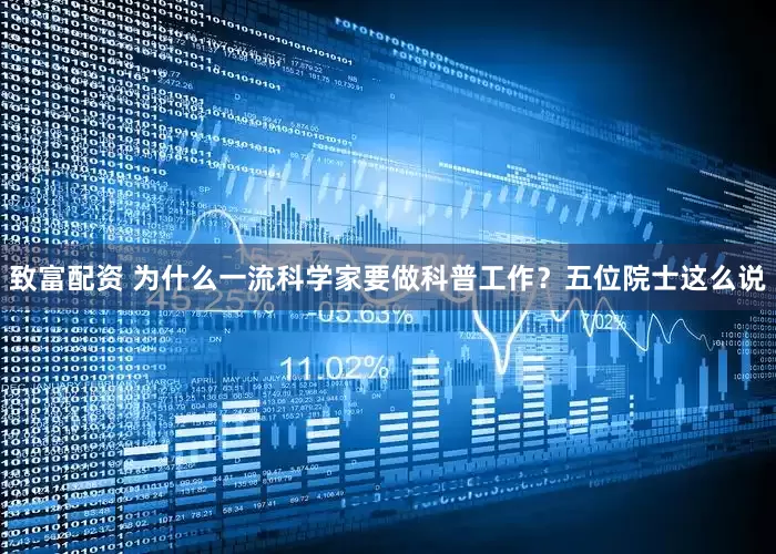 致富配资 为什么一流科学家要做科普工作？五位院士这么说