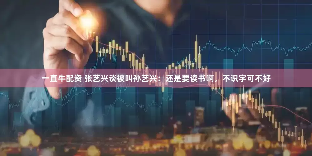 一直牛配资 张艺兴谈被叫孙艺兴：还是要读书啊，不识字可不好