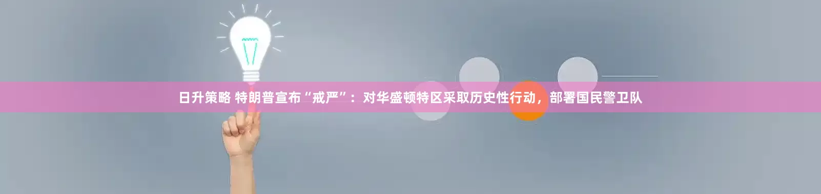 日升策略 特朗普宣布“戒严”：对华盛顿特区采取历史性行动，部署国民警卫队
