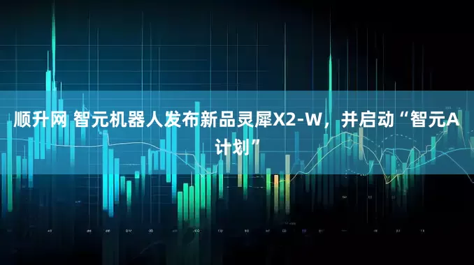 顺升网 智元机器人发布新品灵犀X2-W，并启动“智元A计划”