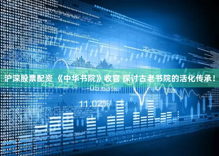 沪深股票配资 《中华书院》收官 探讨古老书院的活化传承！