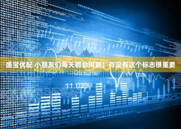 盛宝优配 小朋友们每天都会用到！有没有这个标志很重要