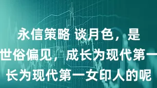 永信策略 谈月色，是如何挣脱世俗偏见，成长为现代第一女印人的呢